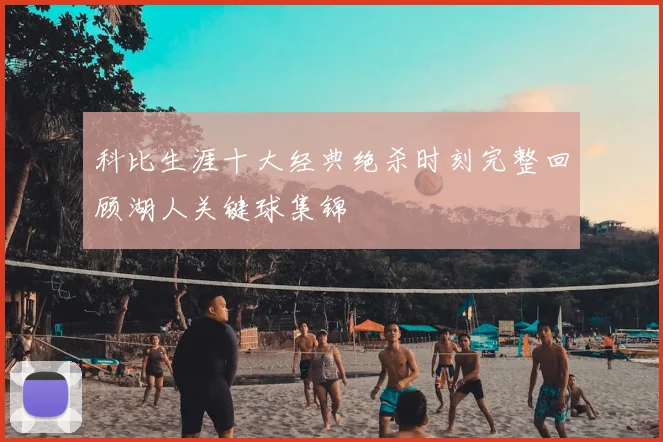 科比生涯十大经典绝杀时刻完整回顾湖人关键球集锦