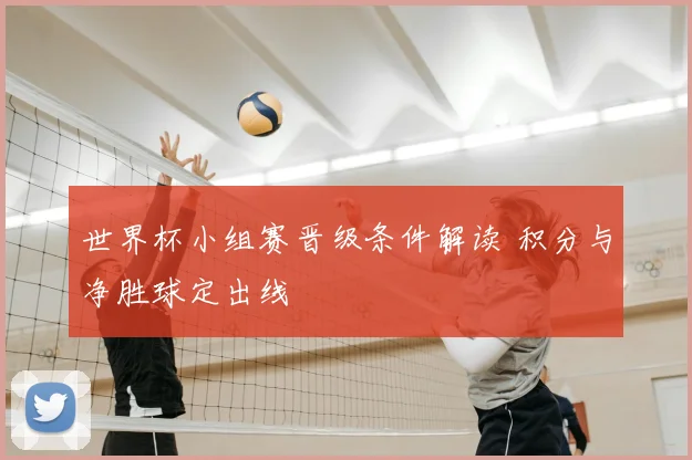 世界杯小组赛晋级条件解读 积分与净胜球定出线