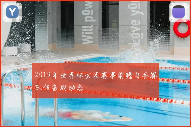 2019年世界杯女团赛事前瞻与参赛队伍备战动态