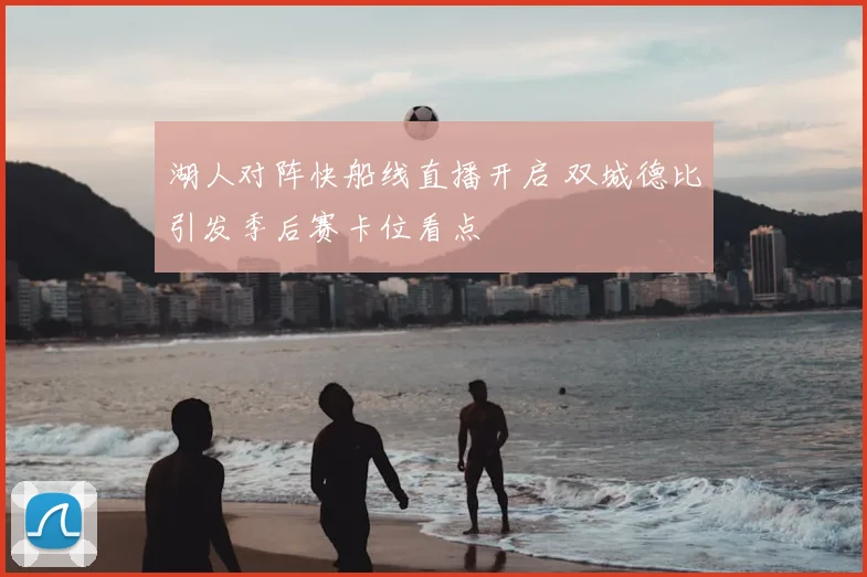 湖人对阵快船线直播开启 双城德比引发季后赛卡位看点