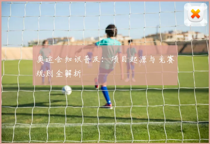 奥运会知识普及：项目起源与竞赛规则全解析