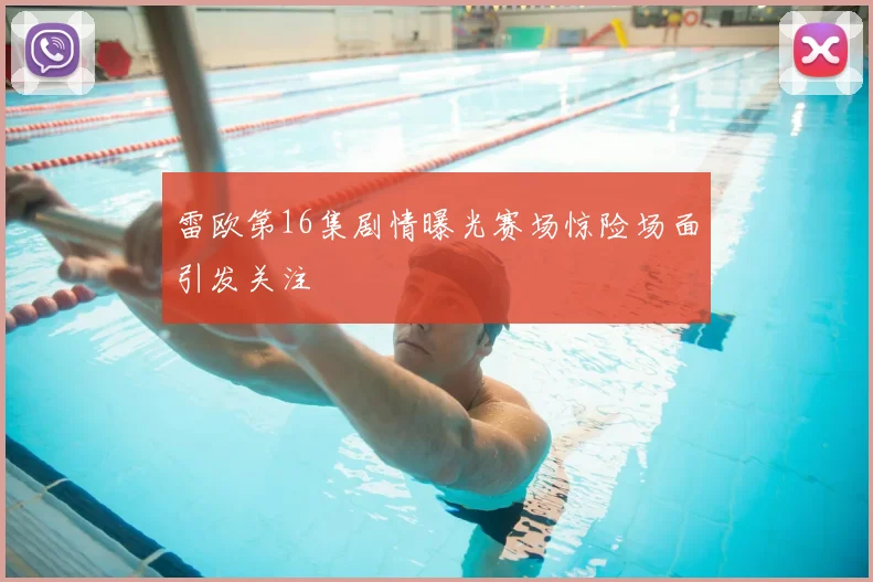 雷欧第16集剧情曝光赛场惊险场面引发关注