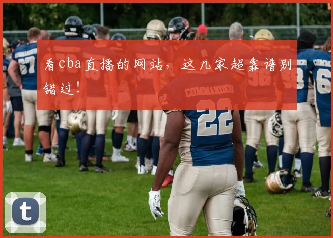 看cba直播的网站，这几家超靠谱别错过！